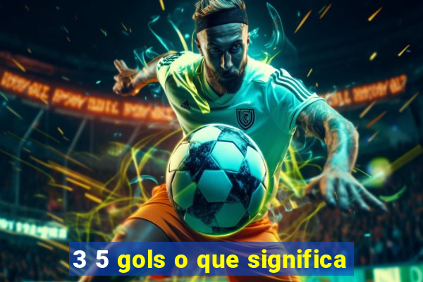 3 5 gols o que significa